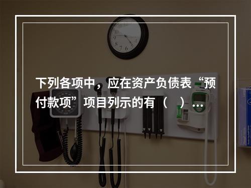 下列各项中，应在资产负债表“预付款项”项目列示的有（　）。