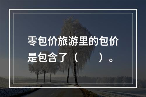 零包价旅游里的包价是包含了（　　）。