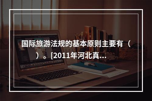 国际旅游法规的基本原则主要有（　　）。[2011年河北真题