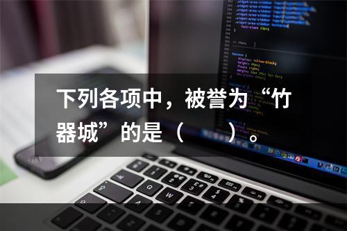 下列各项中，被誉为“竹器城”的是（　　）。