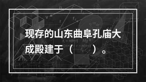 现存的山东曲阜孔庙大成殿建于（　　）。