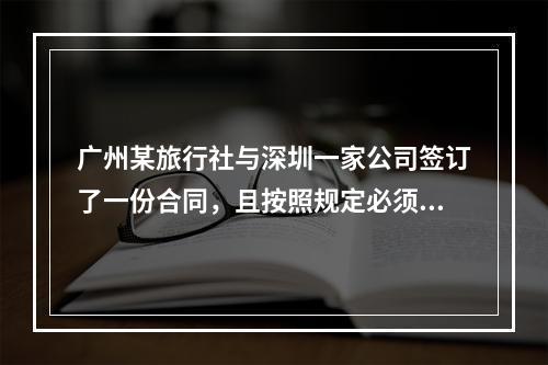 广州某旅行社与深圳一家公司签订了一份合同，且按照规定必须执