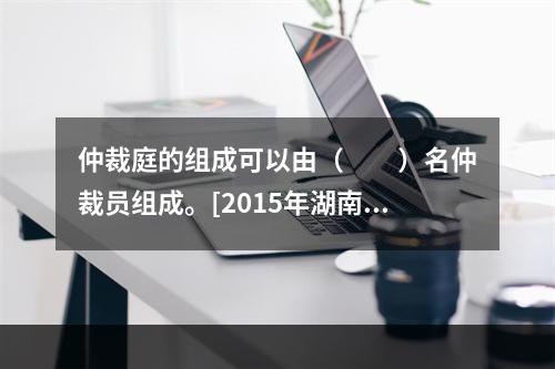 仲裁庭的组成可以由（　　）名仲裁员组成。[2015年湖南真