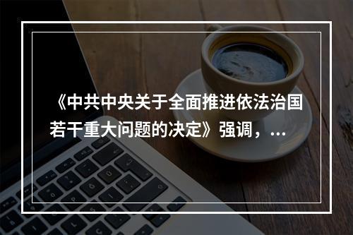 《中共中央关于全面推进依法治国若干重大问题的决定》强调，党