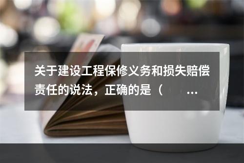 关于建设工程保修义务和损失赔偿责任的说法，正确的是（　　）