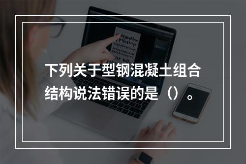 下列关于型钢混凝土组合结构说法错误的是（）。