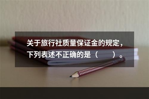 关于旅行社质量保证金的规定，下列表述不正确的是（　　）。