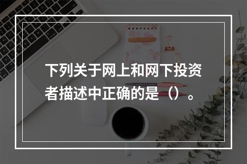 下列关于网上和网下投资者描述中正确的是（）。