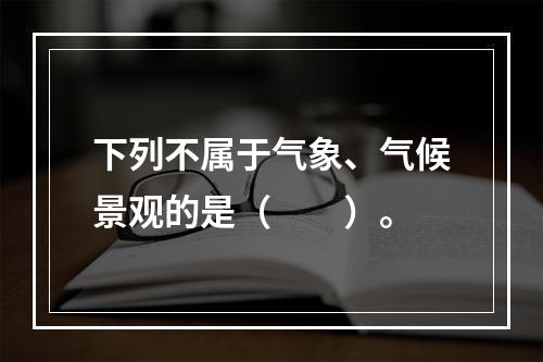 下列不属于气象、气候景观的是（　　）。