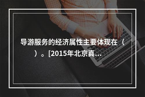 导游服务的经济属性主要体现在（　　）。[2015年北京真题