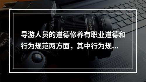 导游人员的道德修养有职业道德和行为规范两方面，其中行为规范