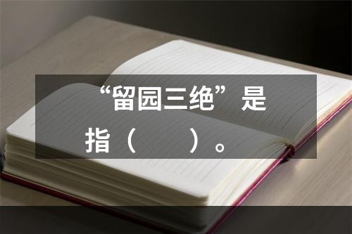 “留园三绝”是指（　　）。