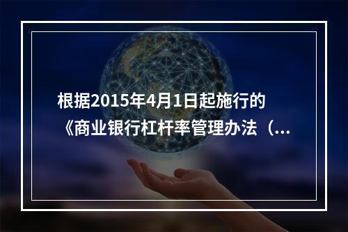 根据2015年4月1日起施行的《商业银行杠杆率管理办法（修订