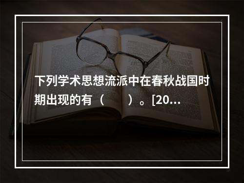 下列学术思想流派中在春秋战国时期出现的有（　　）。[201