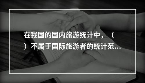 在我国的国内旅游统计中，（　　）不属于国际旅游者的统计范围