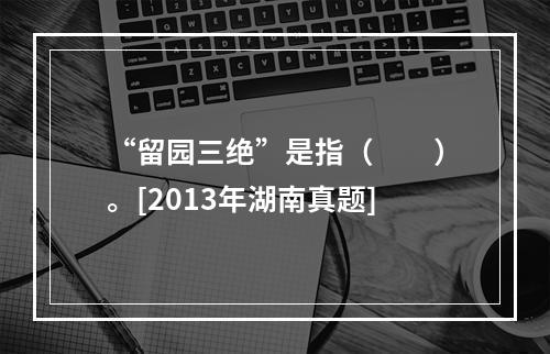 “留园三绝”是指（　　）。[2013年湖南真题]