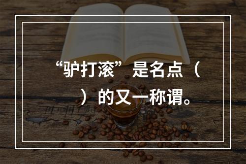 “驴打滚”是名点（　　）的又一称谓。