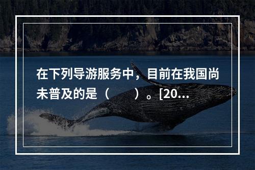 在下列导游服务中，目前在我国尚未普及的是（　　）。[201