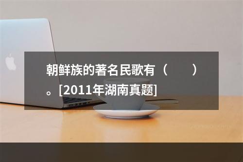 朝鲜族的著名民歌有（　　）。[2011年湖南真题]