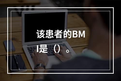 该患者的BMI是（）。