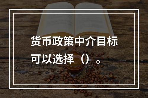 货币政策中介目标可以选择（）。