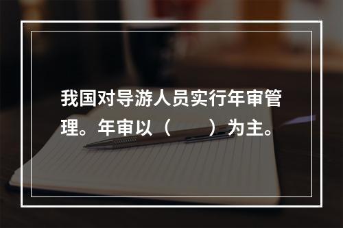 我国对导游人员实行年审管理。年审以（　　）为主。