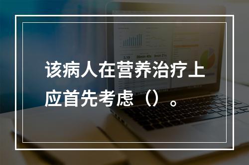 该病人在营养治疗上应首先考虑（）。