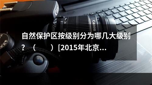 自然保护区按级别分为哪几大级别？（　　）[2015年北京真题