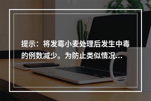 提示：将发霉小麦处理后发生中毒的例数减少。为防止类似情况的发