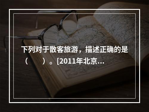 下列对于散客旅游，描述正确的是（　　）。[2011年北京真