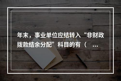 年末，事业单位应结转入“非财政拨款结余分配”科目的有（　）。