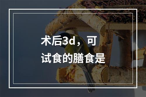 术后3d，可试食的膳食是