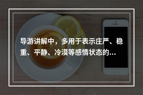 导游讲解中，多用于表示庄严、稳重、平静、冷漠等感情状态的语