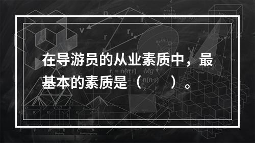 在导游员的从业素质中，最基本的素质是（　　）。