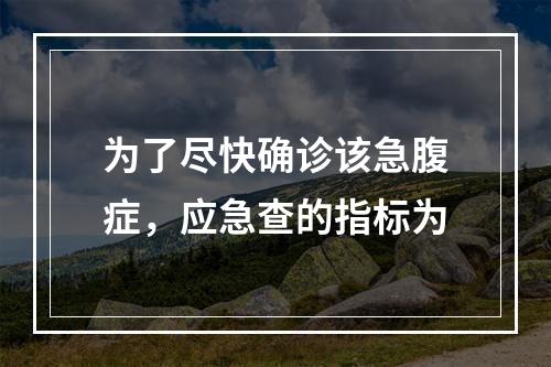 为了尽快确诊该急腹症，应急查的指标为