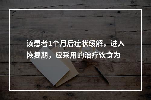 该患者1个月后症状缓解，进入恢复期，应采用的治疗饮食为