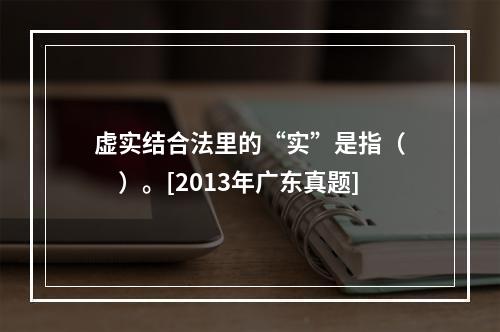 虚实结合法里的“实”是指（　　）。[2013年广东真题]