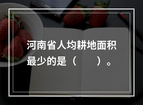 河南省人均耕地面积最少的是（　　）。