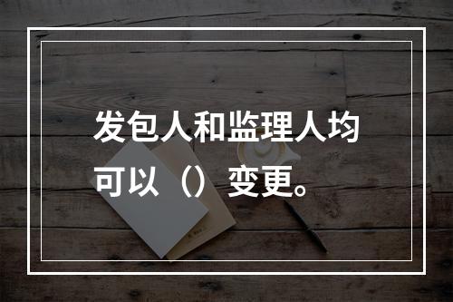 发包人和监理人均可以（）变更。