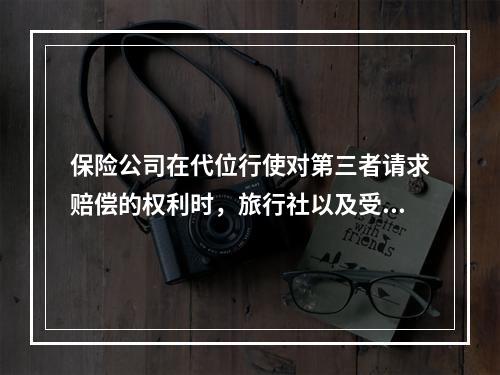 保险公司在代位行使对第三者请求赔偿的权利时，旅行社以及受害的