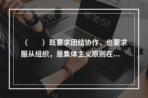 （　　）既要求团结协作，也要求服从组织，是集体主义原则在旅