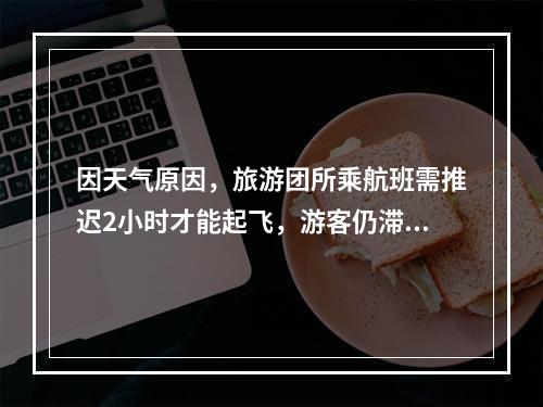 因天气原因，旅游团所乘航班需推迟2小时才能起飞，游客仍滞留