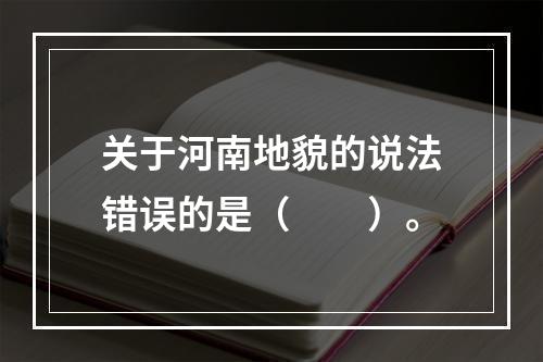 关于河南地貌的说法错误的是（　　）。