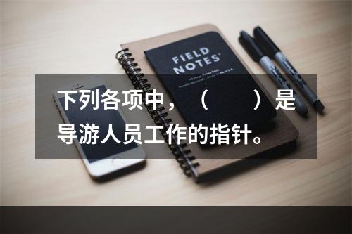 下列各项中，（　　）是导游人员工作的指针。