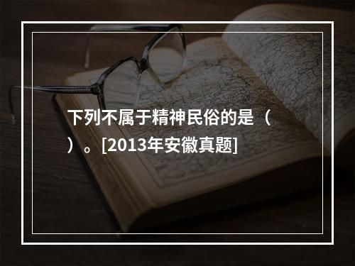 下列不属于精神民俗的是（　　）。[2013年安徽真题]