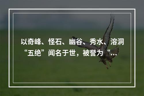 以奇峰、怪石、幽谷、秀水、溶洞“五绝”闻名于世，被誉为“立