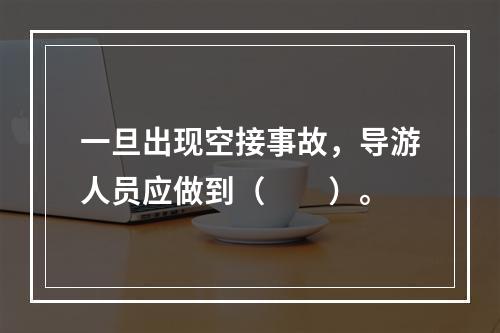 一旦出现空接事故，导游人员应做到（　　）。