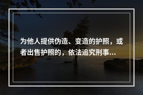 为他人提供伪造、变造的护照，或者出售护照的，依法追究刑事责