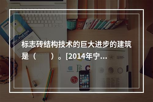 标志砖结构技术的巨大进步的建筑是（　　）。[2014年宁夏