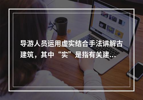 导游人员运用虚实结合手法讲解古建筑，其中“实”是指有关建筑